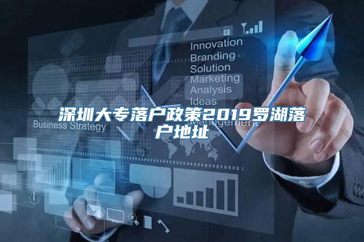 深圳大专落户政策2019罗湖落户地址