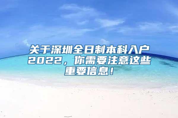 关于深圳全日制本科入户2022，你需要注意这些重要信息！