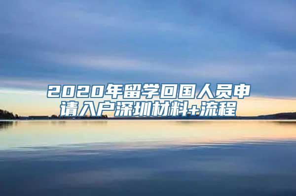 2020年留学回国人员申请入户深圳材料+流程