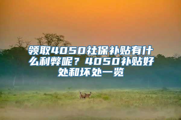 领取4050社保补贴有什么利弊呢？4050补贴好处和坏处一览