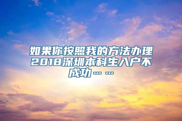 如果你按照我的方法办理2018深圳本科生入户不成功……