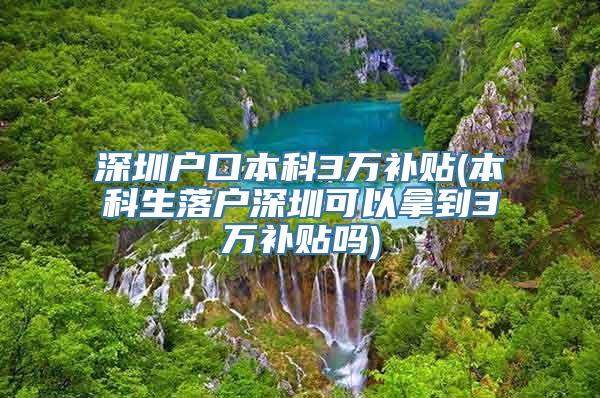 深圳户口本科3万补贴(本科生落户深圳可以拿到3万补贴吗)