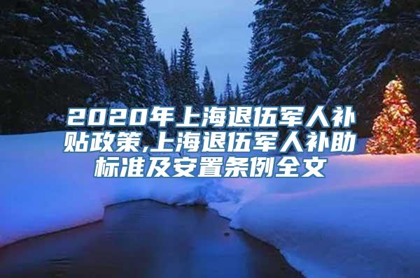 2020年上海退伍军人补贴政策,上海退伍军人补助标准及安置条例全文