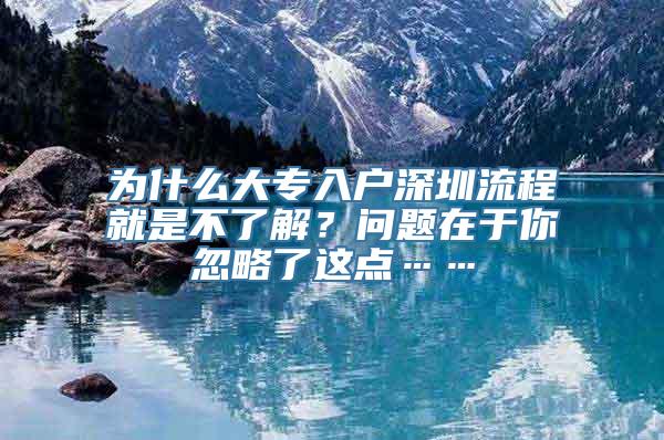 为什么大专入户深圳流程就是不了解？问题在于你忽略了这点……