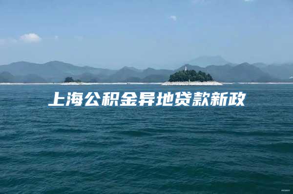 上海公积金异地贷款新政