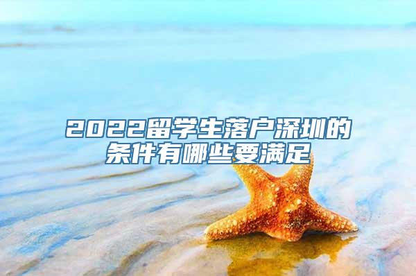 2022留学生落户深圳的条件有哪些要满足