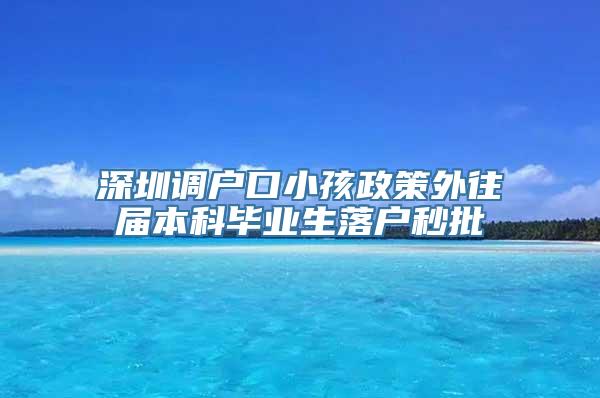 深圳调户口小孩政策外往届本科毕业生落户秒批