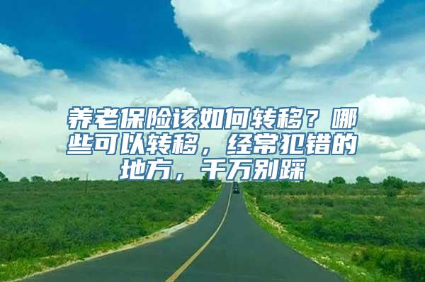 养老保险该如何转移？哪些可以转移，经常犯错的地方，千万别踩