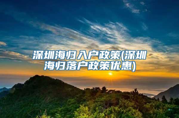 深圳海归入户政策(深圳海归落户政策优惠)