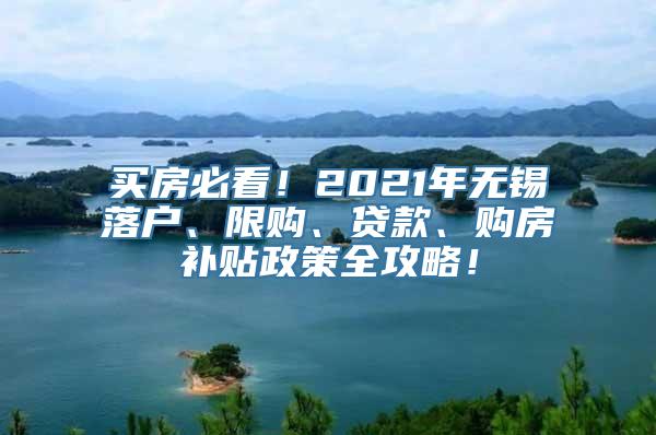 买房必看！2021年无锡落户、限购、贷款、购房补贴政策全攻略！