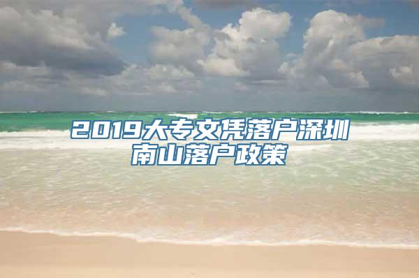 2019大专文凭落户深圳南山落户政策