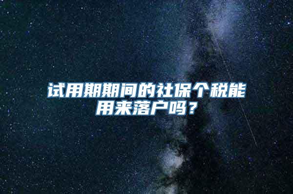 试用期期间的社保个税能用来落户吗？