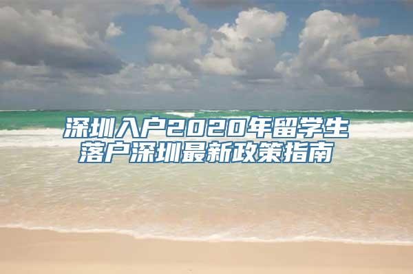 深圳入户2020年留学生落户深圳最新政策指南