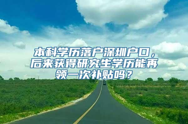 本科学历落户深圳户口，后来获得研究生学历能再领一次补贴吗？