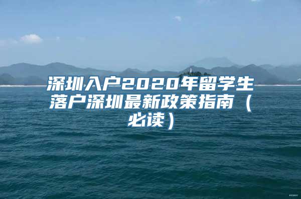 深圳入户2020年留学生落户深圳最新政策指南（必读）