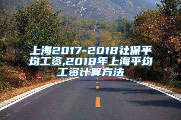 上海2017-2018社保平均工资,2018年上海平均工资计算方法