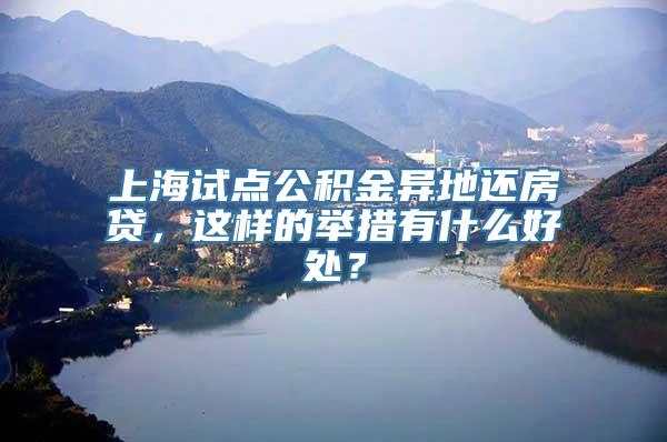 上海试点公积金异地还房贷，这样的举措有什么好处？