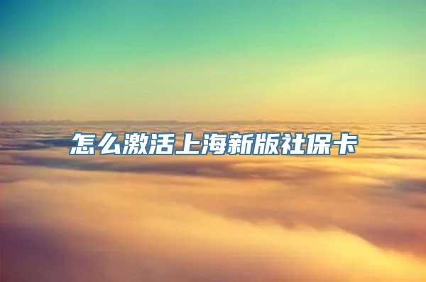 怎么激活上海新版社保卡