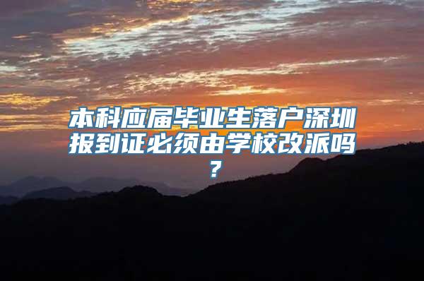 本科应届毕业生落户深圳报到证必须由学校改派吗？