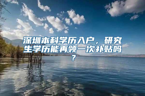 深圳本科学历入户，研究生学历能再领一次补贴吗？