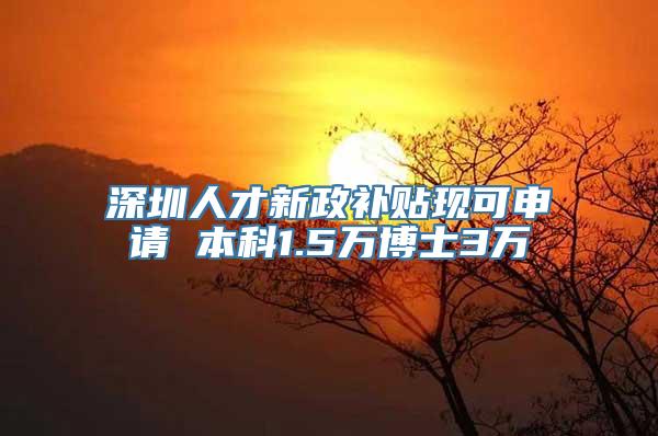 深圳人才新政补贴现可申请 本科1.5万博士3万