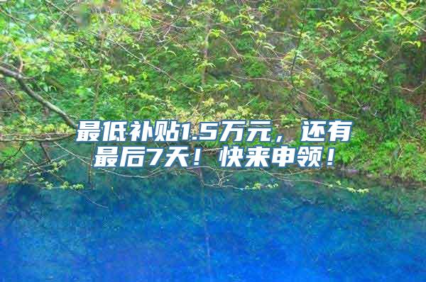 最低补贴1.5万元，还有最后7天！快来申领！