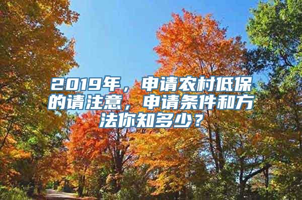 2019年，申请农村低保的请注意，申请条件和方法你知多少？