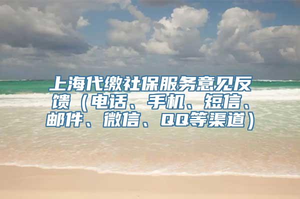 上海代缴社保服务意见反馈（电话、手机、短信、邮件、微信、QQ等渠道）