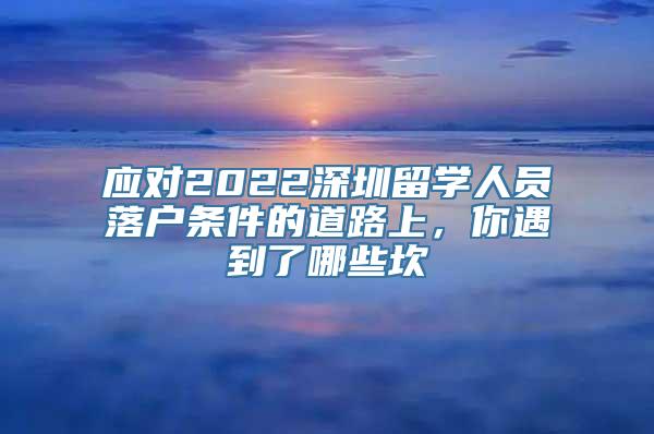 应对2022深圳留学人员落户条件的道路上，你遇到了哪些坎