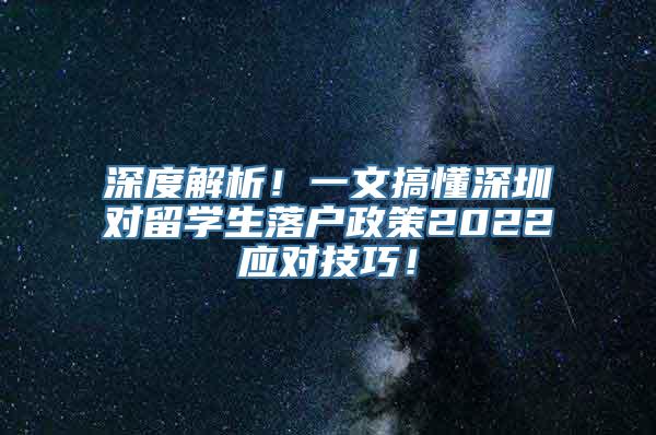 深度解析！一文搞懂深圳对留学生落户政策2022应对技巧！