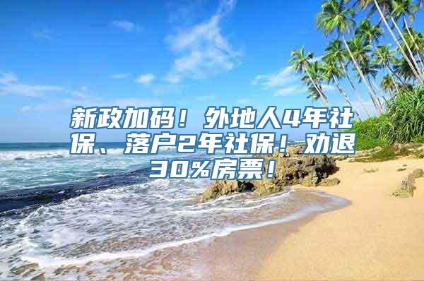 新政加码！外地人4年社保、落户2年社保！劝退30%房票！