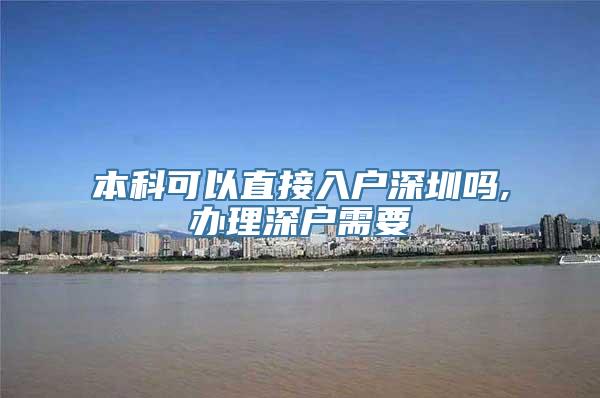 本科可以直接入户深圳吗,办理深户需要