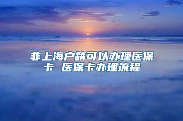 非上海户籍可以办理医保卡 医保卡办理流程