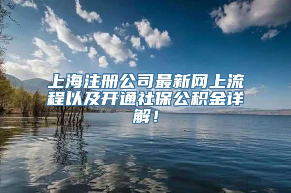 上海注册公司最新网上流程以及开通社保公积金详解！