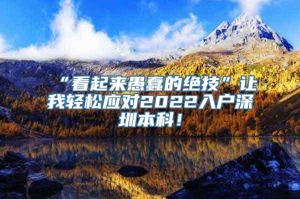 “看起来愚蠢的绝技”让我轻松应对2022入户深圳本科！