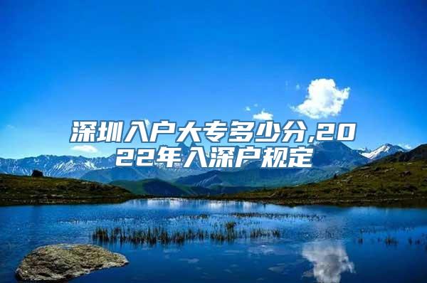 深圳入户大专多少分,2022年入深户规定