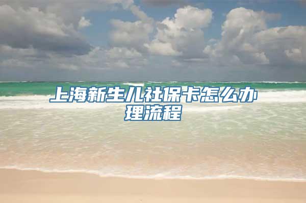 上海新生儿社保卡怎么办理流程