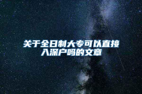 关于全日制大专可以直接入深户吗的文章