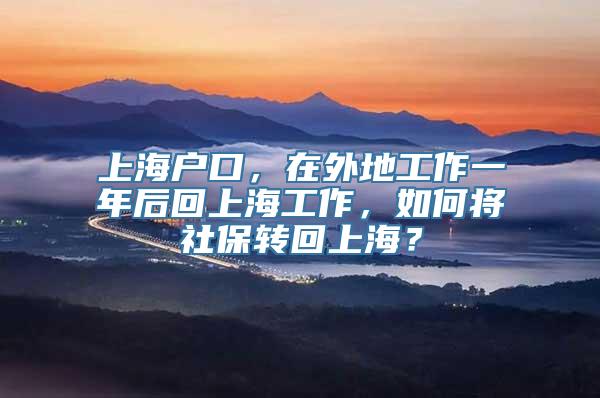 上海户口，在外地工作一年后回上海工作，如何将社保转回上海？