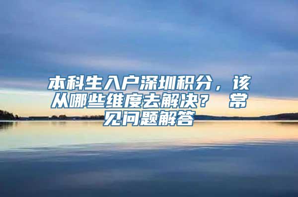 本科生入户深圳积分，该从哪些维度去解决？ 常见问题解答