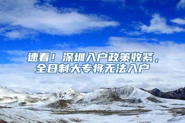 速看！深圳入户政策收紧，全日制大专将无法入户