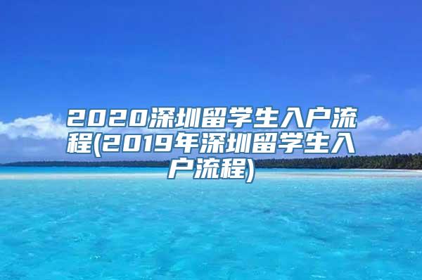 2020深圳留学生入户流程(2019年深圳留学生入户流程)