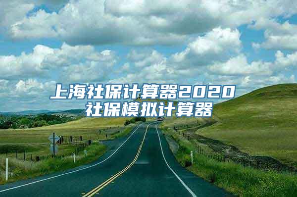 上海社保计算器2020 社保模拟计算器