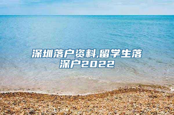 深圳落户资料,留学生落深户2022