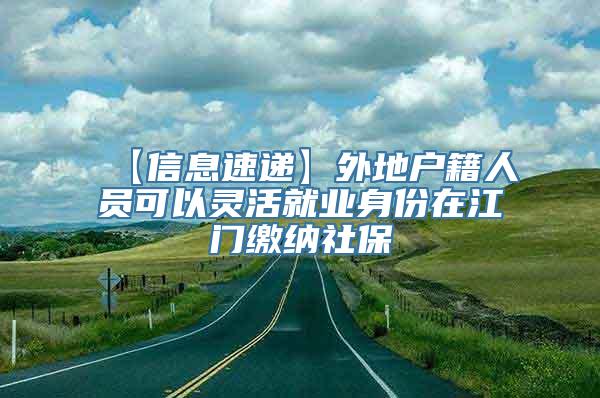 【信息速递】外地户籍人员可以灵活就业身份在江门缴纳社保