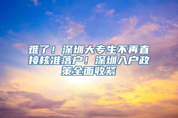 难了！深圳大专生不再直接核准落户！深圳入户政策全面收紧