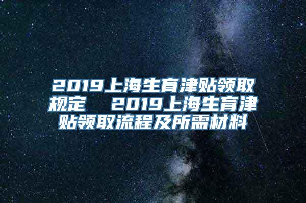 2019上海生育津贴领取规定  2019上海生育津贴领取流程及所需材料