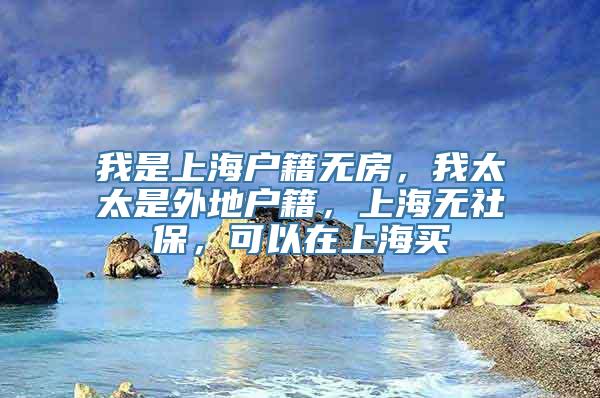 我是上海户籍无房，我太太是外地户籍，上海无社保，可以在上海买