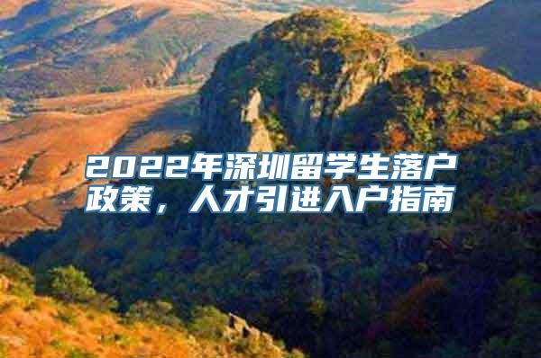 2022年深圳留学生落户政策，人才引进入户指南