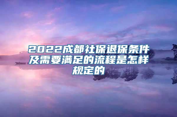 2022成都社保退保条件及需要满足的流程是怎样规定的